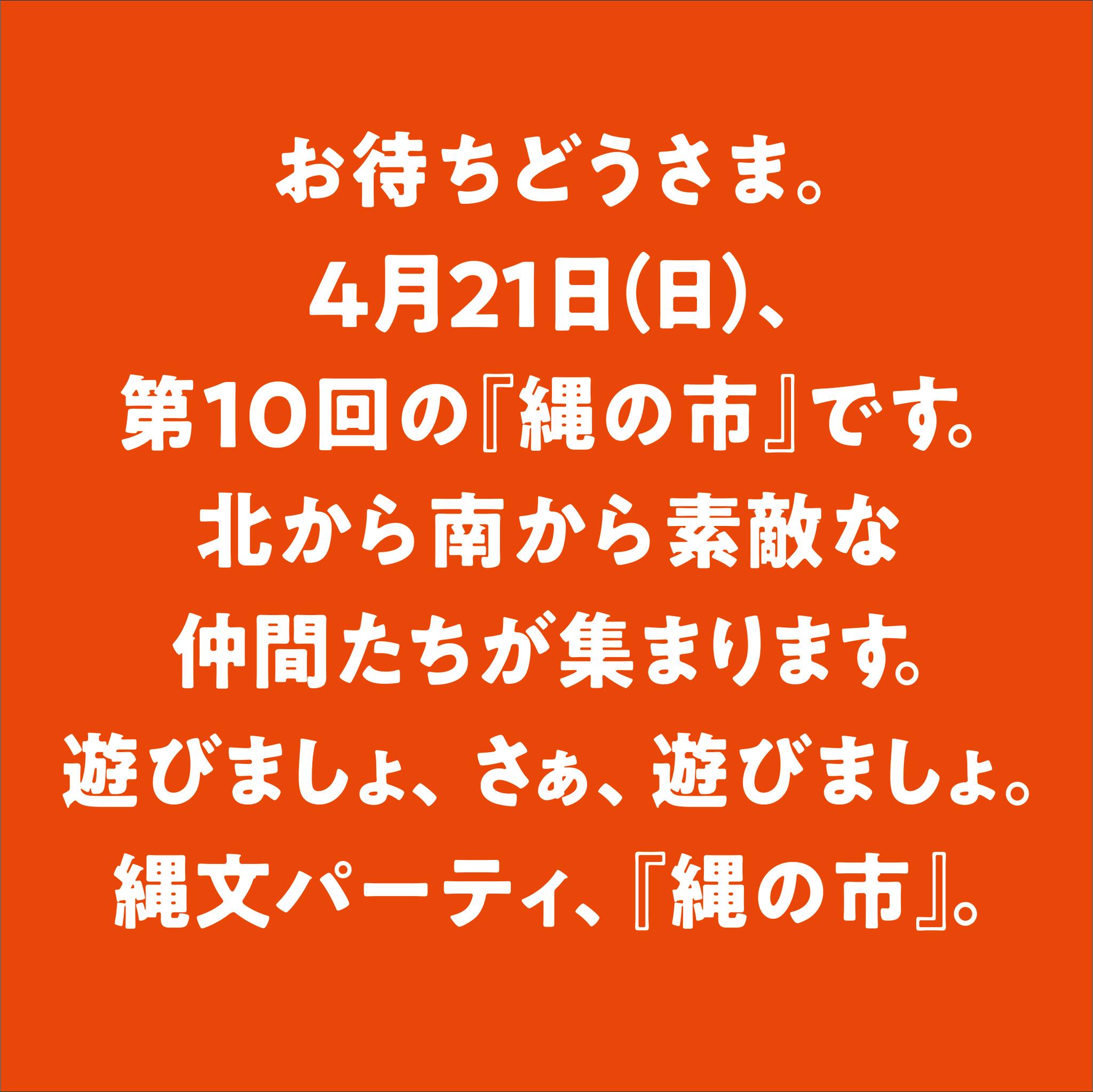 お待ちどうさま、4月21日、第10回の「縄の市」です。北から南から素敵な仲間たちが集まります。遊びましょ、さぁ、遊びましょ。縄文パーティ、「縄の市」。