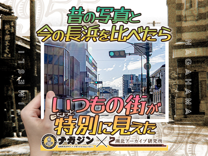 昔の写真と今の長浜を比べたらいつもの街がちょっと特別に見えた